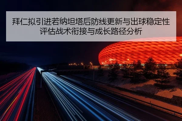 拜仁拟引进若纳坦塔后防线更新与出球稳定性评估战术衔接与成长路径分析